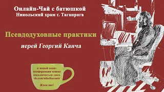 Иерей Георгий Канча. Псевдодуховные практики.