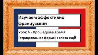 Изучаем эффективно французский (урок 06) - Прошедшее время (отрицательная форма) + слова ещё