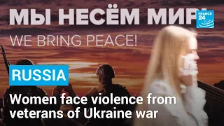 'Men have become more aggressive': Russian women face violence from veterans of Ukraine war