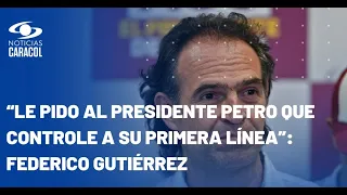 “Le pido al presidente Petro que controle a su primera línea”: Federico Gutiérrez