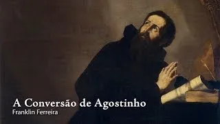 A Conversão de Agostinho - Franklin Ferreira