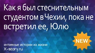 Как я был стеснительным студентом в Чехии, пока не встретил её, Юлю | Эротические рассказы