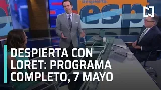 Despierta Con Loret: Programa Completo, 7 de Mayo 2019