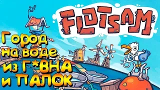 ГОРОД НА ВОДЕ ИЗ Г*ВНА И ПАЛОК 😂 | FLOTSAM #1