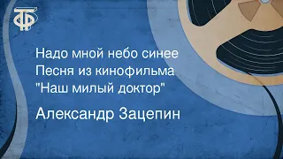 Александр Зацепин. Надо мной небо синее. Песня из кинофильма "Наш милый доктор" (1958)