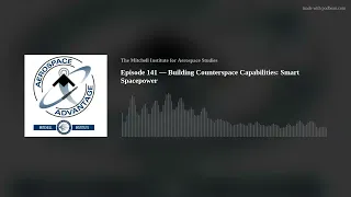 Episode 141 — Building Counterspace Capabilities: Smart Spacepower