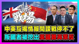 隱形戰場！中英互揭情報間諜戰停不了，中國挖出叛國者英國難再策反！【世界事．咪話唔關香港事 EP81】