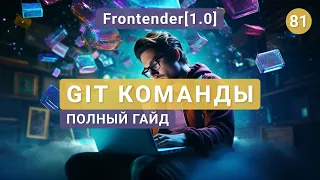 81. Frontender[1.0] Команды GIT - ПОЛНЫЙ ГАЙД. С нуля по шагам. Консоль, Node, NPM