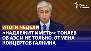 «Надлежит иметь»: Токаев об АЭС и не только. Отмена концертов Галкина