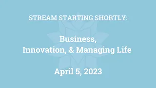 Business, Innovation, and Managing Life (April 5, 2023)