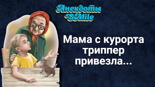 Самые смешные анекдоты.Мама с курорта триппер привезла...