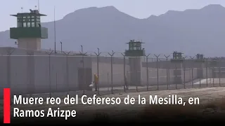Muere reo del Cefereso de la Mesilla, en Ramos Arizpe