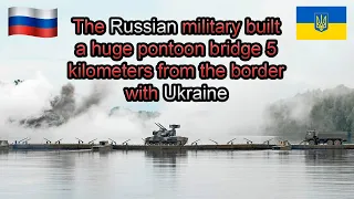 The Russian military built a huge pontoon bridge 5 kilometers from the border with Ukraine