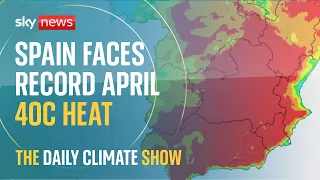 The Daily Climate Show: Spain faces record 40C April