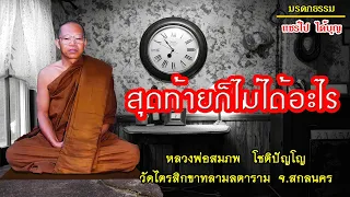 สุดท้ายชีวิตจะได้อะไรไป โดยหลวงพ่อสมภพ  โชติปัญโญ