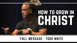 Todd White - How to Grow in Christ