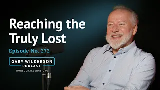 Reaching the Truly Lost - Gary Wilkerson Podcast - 272