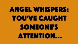 Angel whispers: you've caught someone's attention...