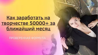 Проверенная формула «Как заработать на творчестве 50000+ за ближайший месяц»