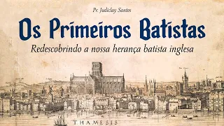 OS PRIMEIROS BATISTAS: Redescobrindo a nossa herança batista inglesa