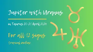 Jupiter meets Uranus in Taurus - Dramatic Life Changes! 20-21 April 2024