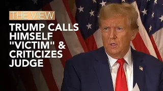 Trump Calls Himself "Victim" & Criticizes Judge | The View