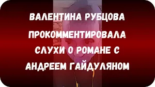 Валентина Рубцова прокомментировала слухи о романе с Андреем Гайдуляном