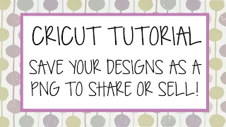 Cricut Tutorial: How to Save your Cricut Design Space Designs as Files you can Share or Sell!