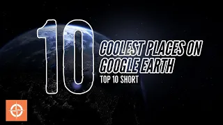 Top 10 Short: Coolest Places On Google Earth