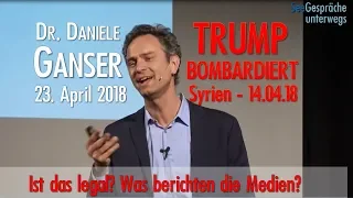 BRISANT! DANIELE GANSER - Trump bombardiert Syrien - 14.4.18 - Ist das legal -was sagen die Medien?