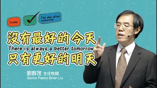 【#主日信息】沒有最好的今天，只有更好的明天/劉群茂主任牧師(There is always a better tomorrow/Senior Pastor Brian Liu）