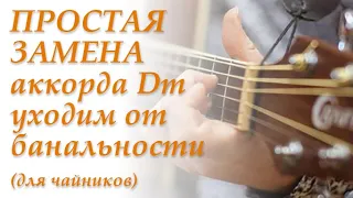 Простая замена Dm - уходим от банальности (для чайников)