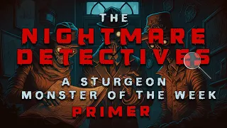 The Nightmare Detectives - A Sturgeon Monster of the Week PRIMER [with @DusklightRadio]