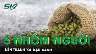 Đậu Xanh Bổ Nhưng 5 Nhóm Người Này Cần Phải Tránh Xa | SKĐS