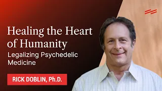 Healing the Heart of Humanity: Legalizing Psychedelic Medicine - Rick Doblin, Ph.D.