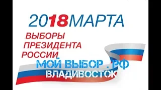 Мой выбор 2018.РФ/ Выборы президента РФ / Владивосток .