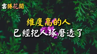 維度高的人，都已經把人琢磨透了。琢磨事，不如琢磨人#雲捲花開