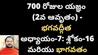 700 రోజుల యజ్ఞం (2వ ఆవృతం) - భగవద్గీత అధ్యాయం-7: శ్లోకం-16 మరియు భాగవతం