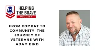 From Combat to Community: The Journey of Veterans with  Adam Bird - Helping The Brave