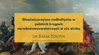 Doktor Rafał Foltyn: Słowiańszczyzna nadbałtycka w polskich kręgach narodowowyzwoleńczych w XIX w.