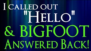 3 Bigfoot encounters: I called out "Hello", and Bigfoot Answered and Two More!