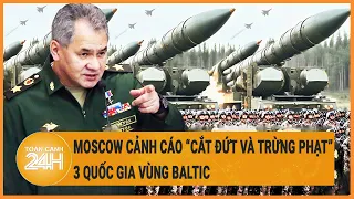 Moscow cảnh cáo “cắt đứt và trừng phạt ” 3 quốc gia vùng Baltic