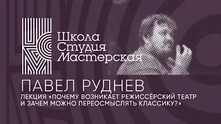 Лекция Павла Руднева «Почему возникает режиссерский театр и зачем можно переосмыслять классику?»