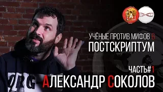 Александр Соколов. Ученые против мифов 6. Постскриптум (Часть 1)