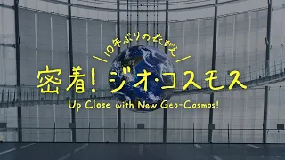 10年ぶりの衣がえ　密着！ ジオ・コスモス / Up Close with New Geo-Cosmos!