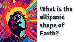 What is the ellipsoid shape of Earth?