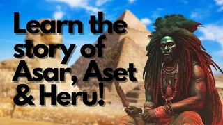 Story of the original trinity of the Nile Valley (Kemetic Mythology) ASAR, ASET & HERU