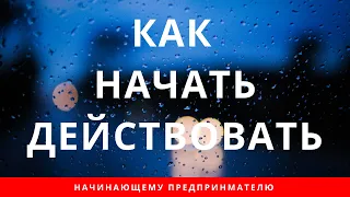 Главная ошибка начинающих предпринимателей! Как начать действовать?