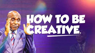 HOW TO BE CREATIVE