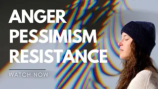 How To Deal With Anger, Resistance And Pessimism